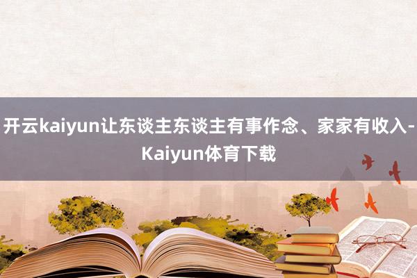 开云kaiyun让东谈主东谈主有事作念、家家有收入-Kaiyun体育下载