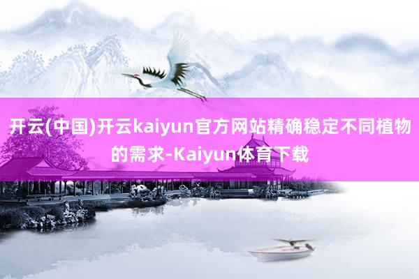 开云(中国)开云kaiyun官方网站精确稳定不同植物的需求-Kaiyun体育下载