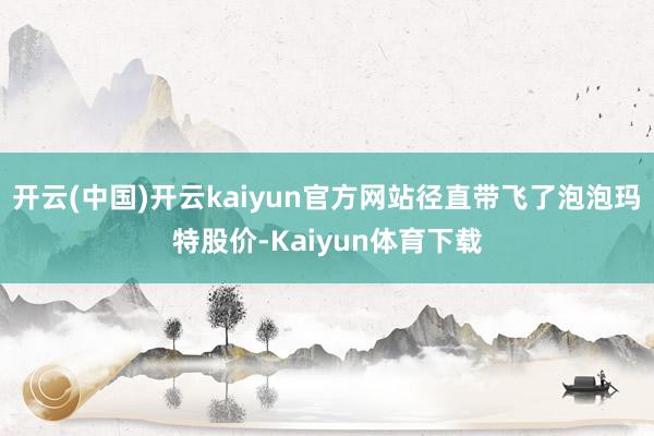 开云(中国)开云kaiyun官方网站径直带飞了泡泡玛特股价-Kaiyun体育下载