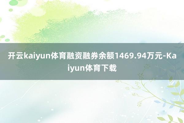开云kaiyun体育融资融券余额1469.94万元-Kaiyun体育下载