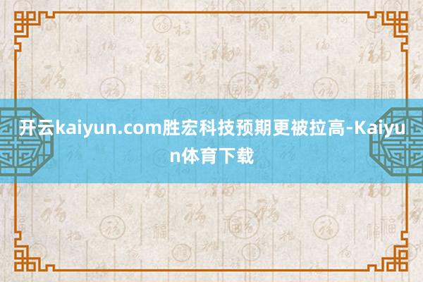 开云kaiyun.com胜宏科技预期更被拉高-Kaiyun体育下载