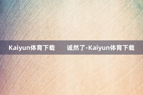 Kaiyun体育下载       诚然了-Kaiyun体育下载
