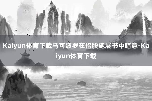 Kaiyun体育下载马可波罗在招股施展书中暗意-Kaiyun体育下载