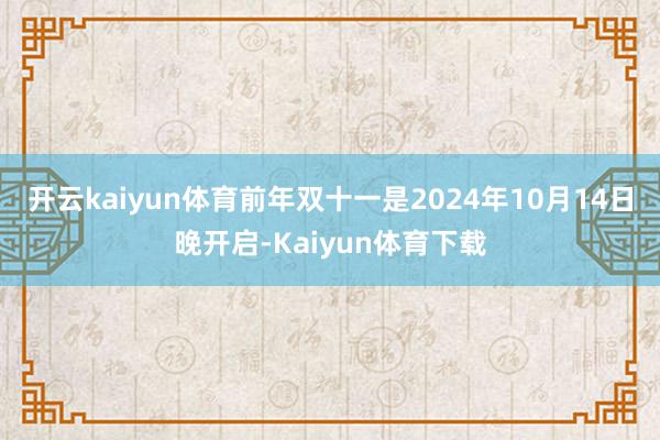 开云kaiyun体育前年双十一是2024年10月14日晚开启-Kaiyun体育下载