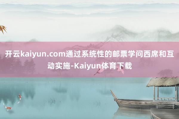 开云kaiyun.com通过系统性的邮票学问西席和互动实施-Kaiyun体育下载