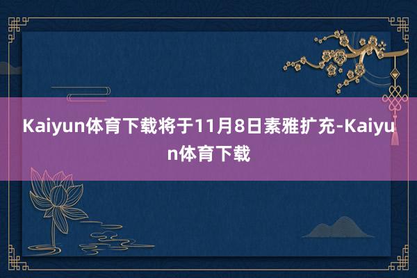 Kaiyun体育下载将于11月8日素雅扩充-Kaiyun体育下载