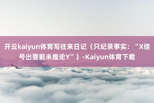 开云kaiyun体育写往来日记（只纪录事实：“X信号出面前未推论Y”）-Kaiyun体育下载