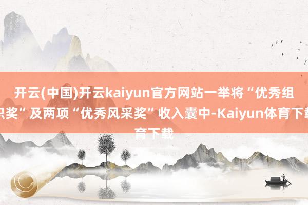 开云(中国)开云kaiyun官方网站一举将“优秀组织奖”及两项“优秀风采奖”收入囊中-Kaiyun体育下载