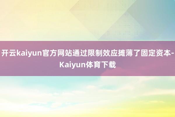 开云kaiyun官方网站通过限制效应摊薄了固定资本-Kaiyun体育下载