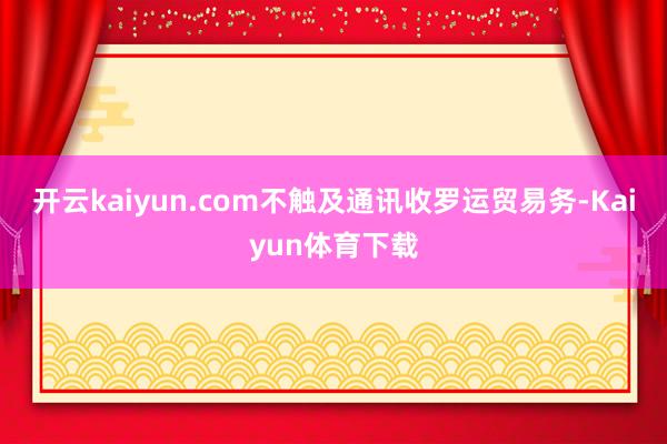 开云kaiyun.com不触及通讯收罗运贸易务-Kaiyun体育下载