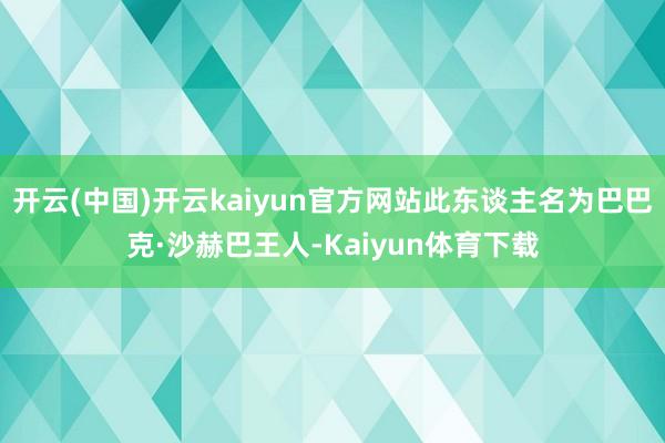 开云(中国)开云kaiyun官方网站此东谈主名为巴巴克·沙赫巴王人-Kaiyun体育下载