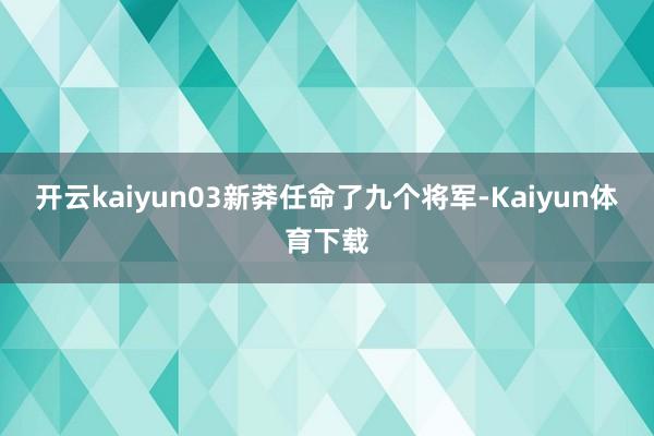 开云kaiyun03新莽任命了九个将军-Kaiyun体育下载