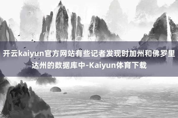 开云kaiyun官方网站有些记者发现时加州和佛罗里达州的数据库中-Kaiyun体育下载