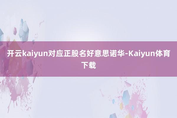开云kaiyun对应正股名好意思诺华-Kaiyun体育下载