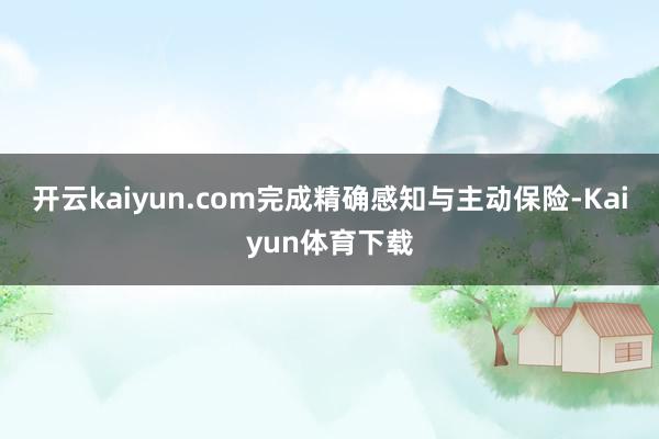 开云kaiyun.com完成精确感知与主动保险-Kaiyun体育下载