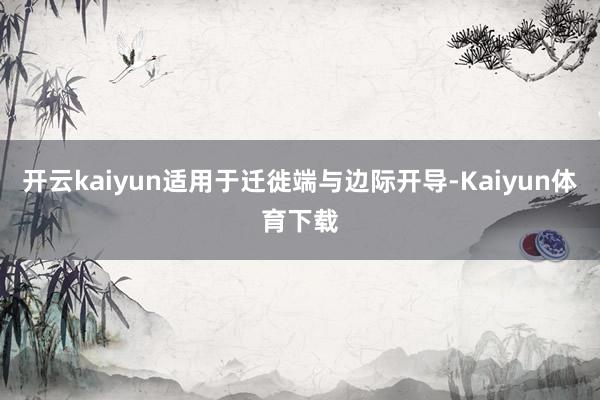 开云kaiyun适用于迁徙端与边际开导-Kaiyun体育下载