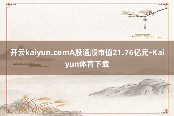 开云kaiyun.comA股通顺市值21.76亿元-Kaiyun体育下载