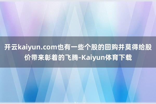 开云kaiyun.com也有一些个股的回购并莫得给股价带来彰着的飞腾-Kaiyun体育下载