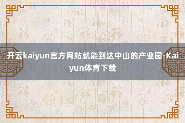 开云kaiyun官方网站就能到达中山的产业园-Kaiyun体育下载