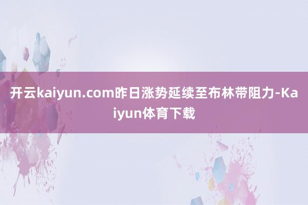 开云kaiyun.com昨日涨势延续至布林带阻力-Kaiyun体育下载