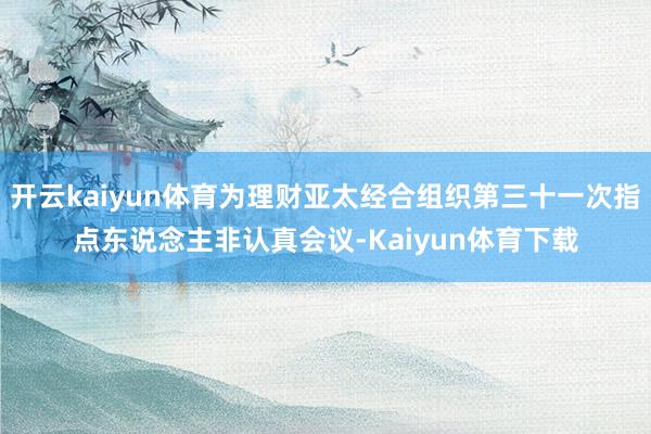 开云kaiyun体育为理财亚太经合组织第三十一次指点东说念主非认真会议-Kaiyun体育下载