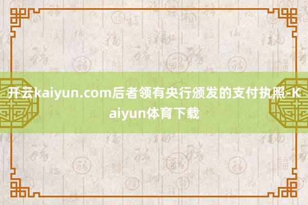 开云kaiyun.com后者领有央行颁发的支付执照-Kaiyun体育下载