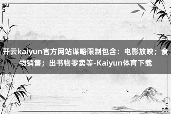 开云kaiyun官方网站谋略限制包含：电影放映；食物销售；出书物零卖等-Kaiyun体育下载