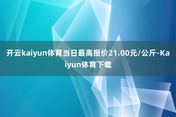 开云kaiyun体育当日最高报价21.00元/公斤-Kaiyun体育下载