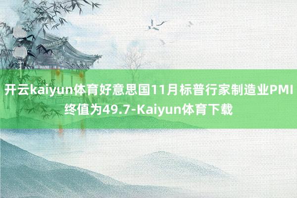 开云kaiyun体育好意思国11月标普行家制造业PMI终值为49.7-Kaiyun体育下载