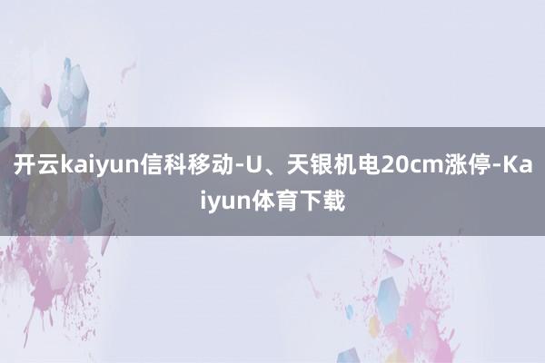 开云kaiyun信科移动-U、天银机电20cm涨停-Kaiyun体育下载