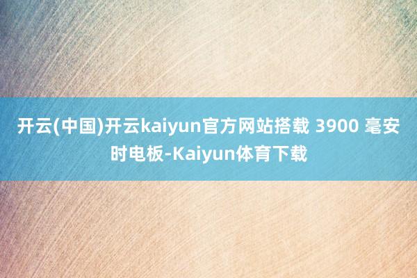 开云(中国)开云kaiyun官方网站搭载 3900 毫安时电板-Kaiyun体育下载