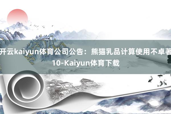 开云kaiyun体育公司公告:熊猫乳品计算使用不卓著10-Kaiyun体育下载