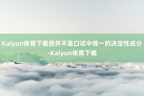 Kaiyun体育下载但并不是口试中独一的决定性成分-Kaiyun体育下载