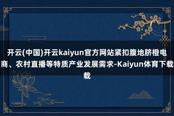 开云(中国)开云kaiyun官方网站紧扣腹地脐橙电商、农村直播等特质产业发展需求-Kaiyun体育下载