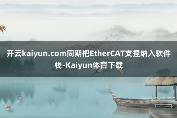 开云kaiyun.com同期把EtherCAT支捏纳入软件栈-Kaiyun体育下载