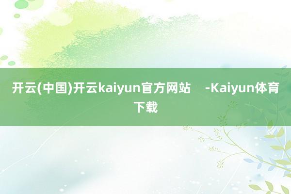 开云(中国)开云kaiyun官方网站    -Kaiyun体育下载