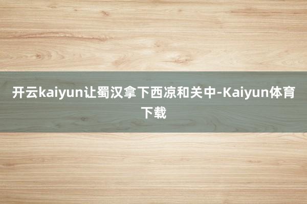 开云kaiyun让蜀汉拿下西凉和关中-Kaiyun体育下载