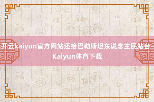 开云kaiyun官方网站还给巴勒斯坦东说念主民站台-Kaiyun体育下载