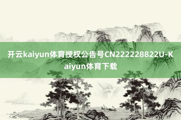 开云kaiyun体育授权公告号CN222228822U-Kaiyun体育下载
