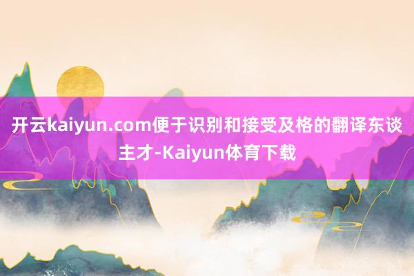 开云kaiyun.com便于识别和接受及格的翻译东谈主才-Kaiyun体育下载
