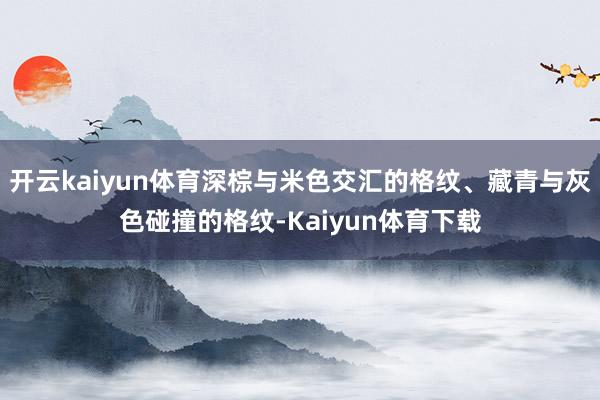 开云kaiyun体育深棕与米色交汇的格纹、藏青与灰色碰撞的格纹-Kaiyun体育下载
