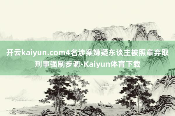 开云kaiyun.com4名涉案嫌疑东谈主被照章弃取刑事强制步调-Kaiyun体育下载
