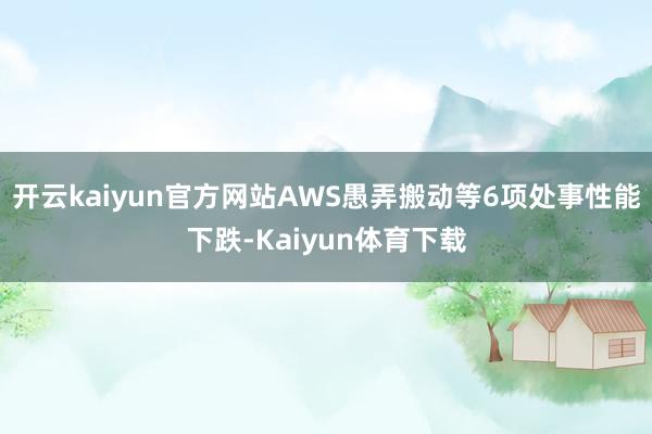 开云kaiyun官方网站AWS愚弄搬动等6项处事性能下跌-Kaiyun体育下载