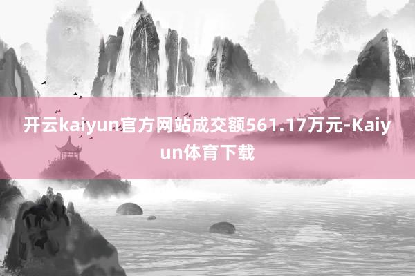 开云kaiyun官方网站成交额561.17万元-Kaiyun体育下载