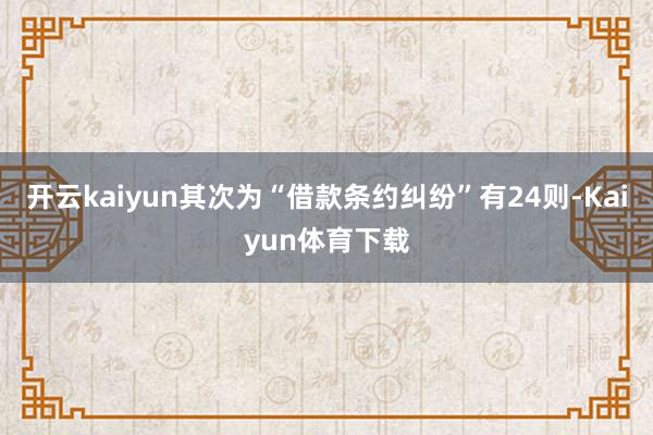 开云kaiyun其次为“借款条约纠纷”有24则-Kaiyun体育下载