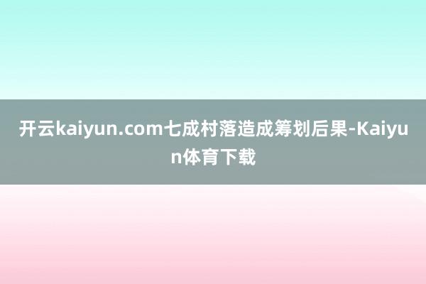 开云kaiyun.com七成村落造成筹划后果-Kaiyun体育下载