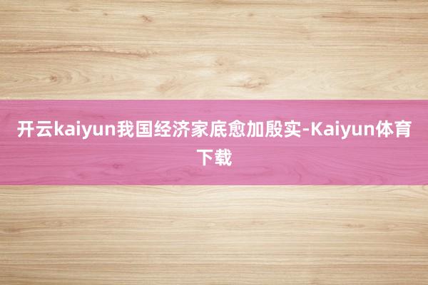 开云kaiyun我国经济家底愈加殷实-Kaiyun体育下载