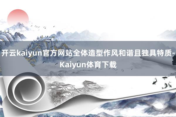 开云kaiyun官方网站全体造型作风和谐且独具特质-Kaiyun体育下载