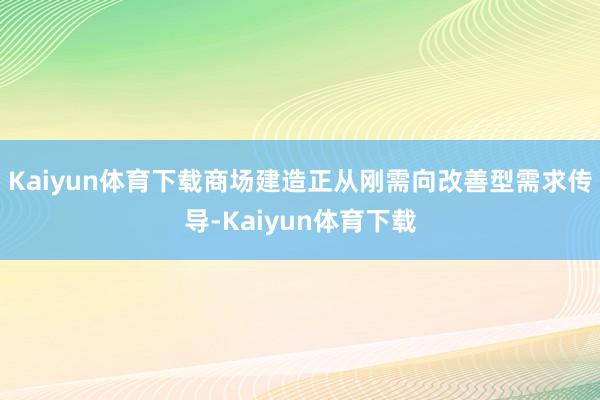 Kaiyun体育下载商场建造正从刚需向改善型需求传导-Kaiyun体育下载