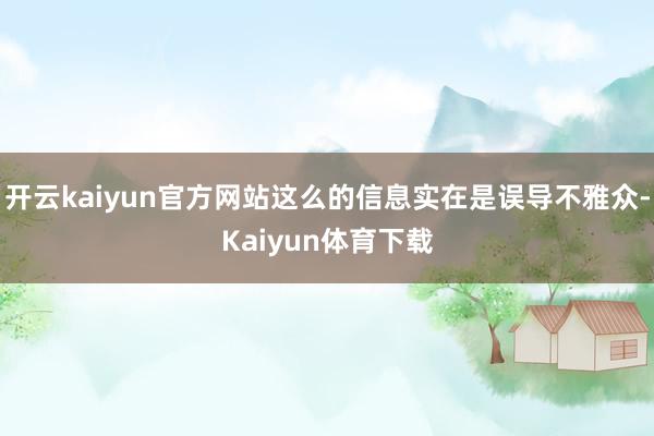 开云kaiyun官方网站这么的信息实在是误导不雅众-Kaiyun体育下载